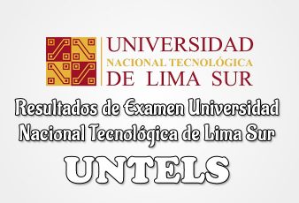 Resultados Universidad Nacional Tecnológica de Lima Sur UNTELS
